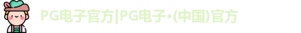 PG电子官方|PG电子·(中国)官方